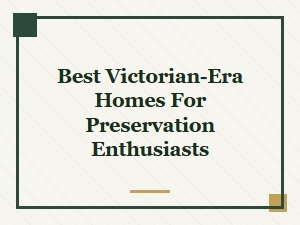 Discover the Best Victorian-Era Homes for Preservation Enthusiasts