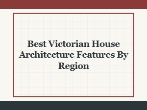 Distinctive Victorian House Architecture Features Across Regions