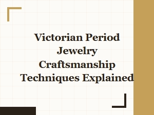 Victorian Jewelry Craftsmanship Techniques Explained