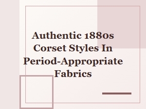 Authentic 1880s Corset Styles in Period Fabrics